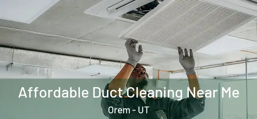 Affordable Duct Cleaning Near Me Orem - UT