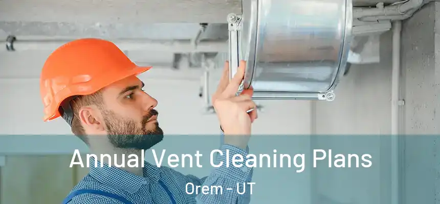 Annual Vent Cleaning Plans Orem - UT