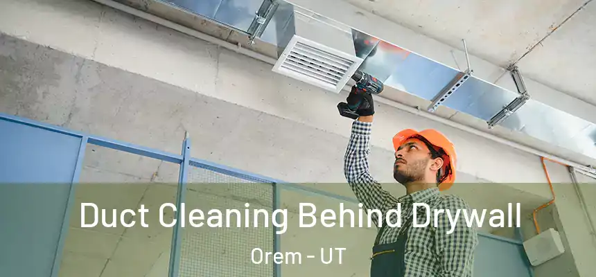 Duct Cleaning Behind Drywall Orem - UT