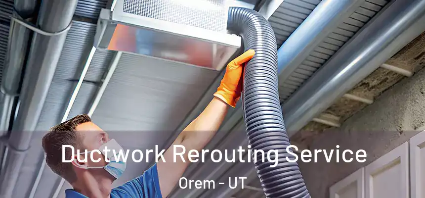 Ductwork Rerouting Service Orem - UT
