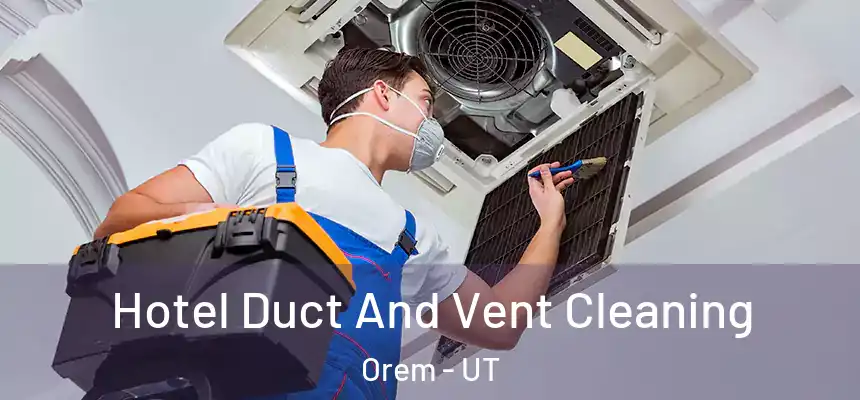 Hotel Duct And Vent Cleaning Orem - UT