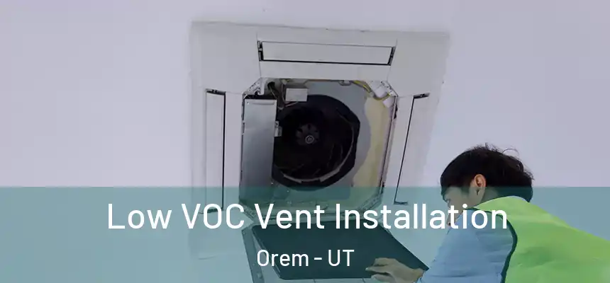  Low VOC Vent Installation Orem - UT
