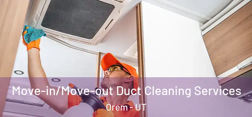 Move-in/Move-out Duct Cleaning Services Orem - UT