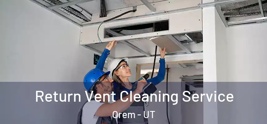 Return Vent Cleaning Service Orem - UT