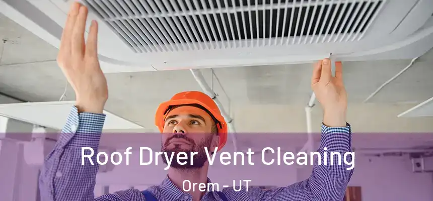 Roof Dryer Vent Cleaning Orem - UT